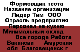 Формовщик теста › Название организации ­ Лидер Тим, ООО › Отрасль предприятия ­ Персонал на кухню › Минимальный оклад ­ 23 500 - Все города Работа » Вакансии   . Амурская обл.,Благовещенск г.